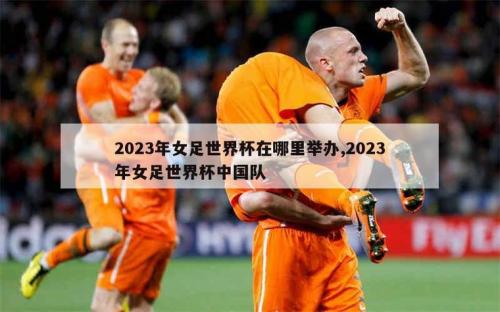 2023年女足世界杯冠军是谁？2023年女足世界杯中国队？